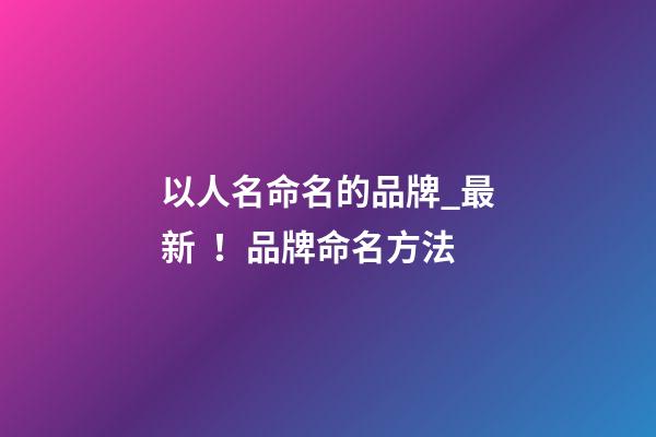 以人名命名的品牌_最新！品牌命名方法